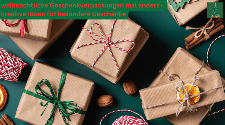 weihnachtliche Geschenkverpackungen mal anders – kreative Ideen für besondere Geschenke